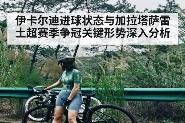 伊卡尔迪进球状态与加拉塔萨雷土超赛季争冠关键形势深入分析