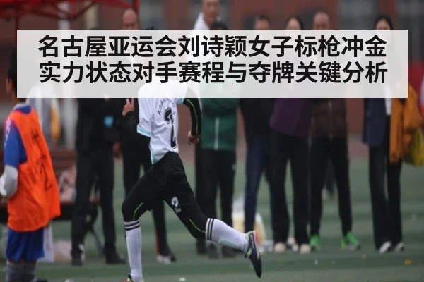 名古屋亚运会刘诗颖女子标枪冲金实力状态对手赛程与夺牌关键分析