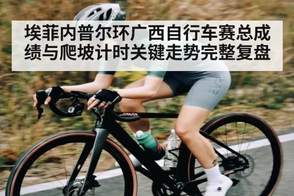 埃菲内普尔环广西自行车赛总成绩与爬坡计时关键走势完整复盘