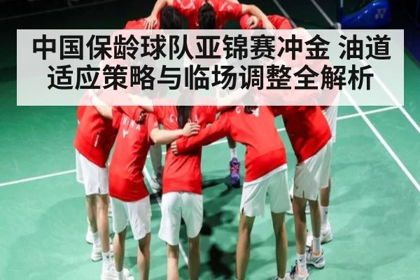 中国保龄球队亚锦赛冲金 油道适应策略与临场调整全解析
