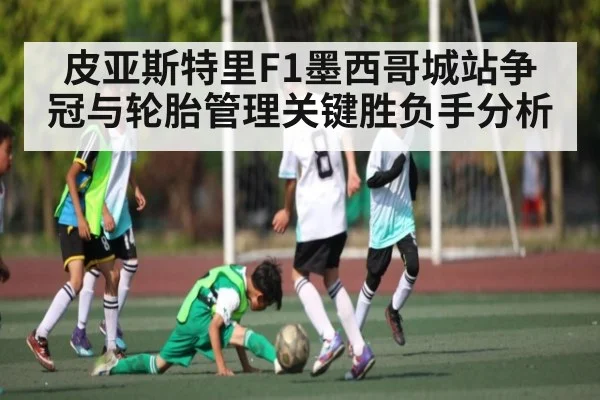 皮亚斯特里F1墨西哥城站争冠与轮胎管理关键胜负手分析