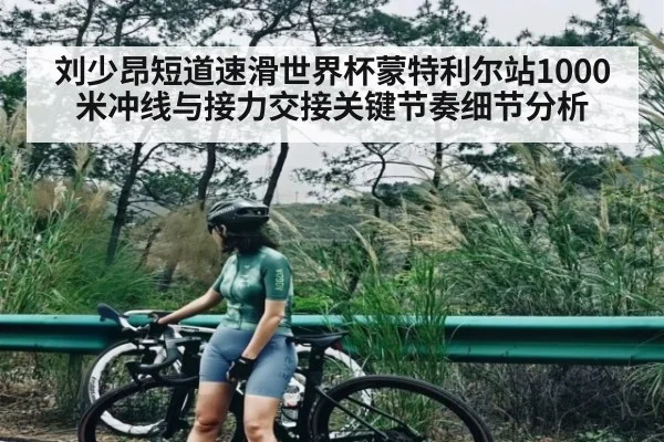 刘少昂短道速滑世界杯蒙特利尔站1000米冲线与接力交接关键节奏细节分析